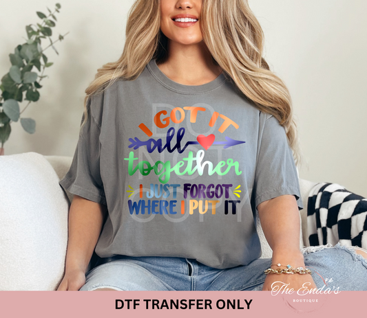 I Got It All Together I Just Forgot Where I Put It DTF Transfer