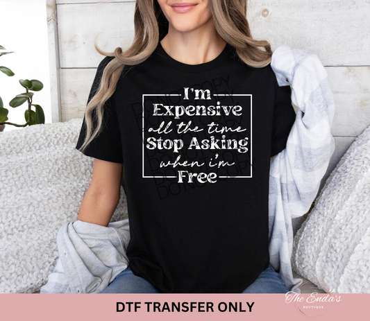 I'm Expensive All The Time Stop Asking When I'm Free DTF Transfer
