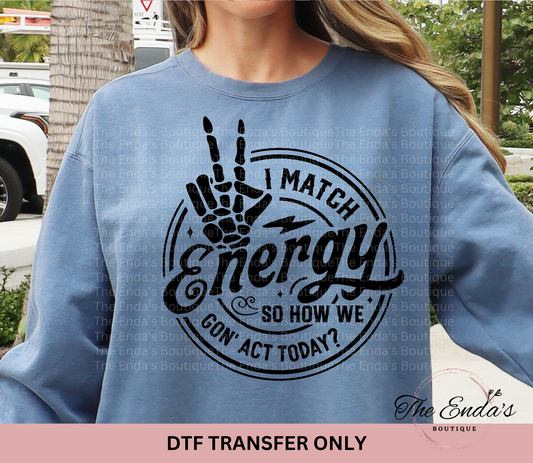 I Match Energy So How We Goin' Act Today DTF Transfer