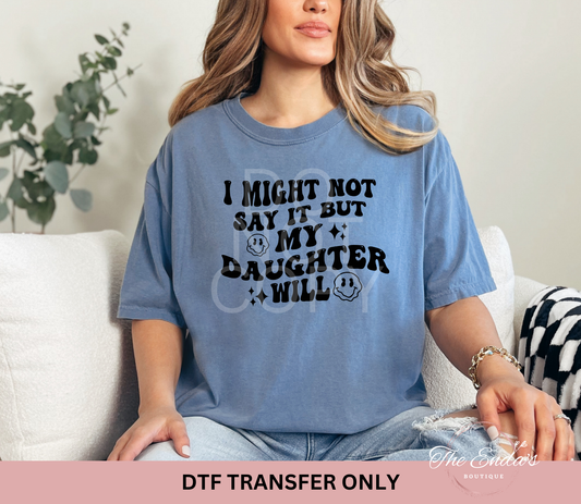 I Might Not Say It But My Daughter Will DTF Transfer