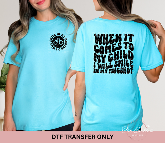 When It Comes To My Child I Will Smile In My Mugshot (FRONT/BACK SET) DTF Transfer