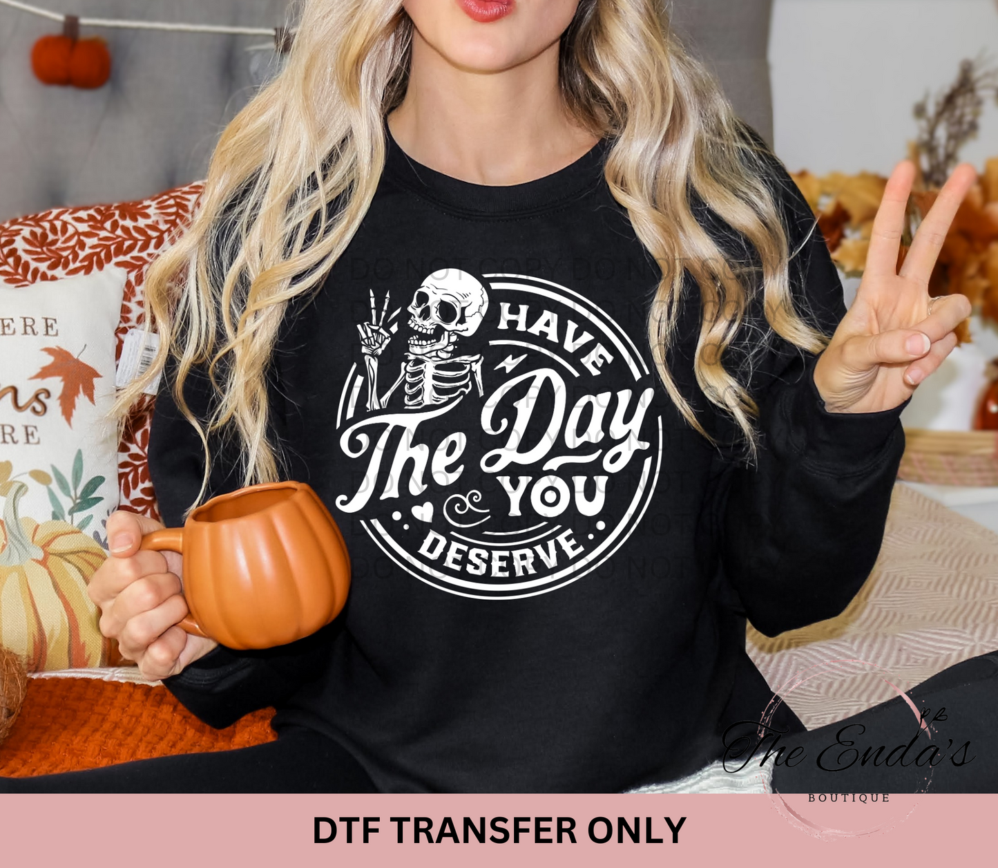 Have The Day You Deserve DTF Transfer **COMES IN WHITE OR BLACK INK**