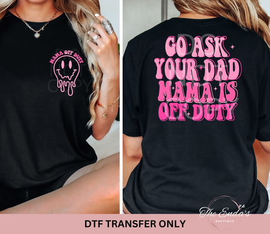 Go Ask Your Dad Mama Is Off Duty (FRONT/BACK SET) DTF Transfer