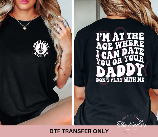 I'm At The Age Where I Can Date You Or Your Daddy (FRONT/BACK SET) DTF Transfer