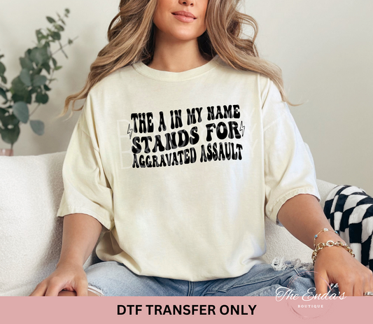 The A In My Name Stands For Aggravated Assault DTF Transfer