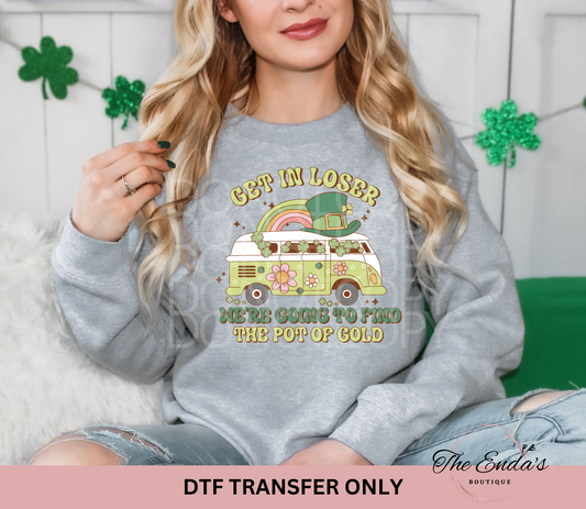 Get In Loser We're Going To Find The Pot Of Gold DTF Transfer