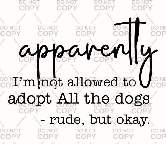 Apparently I'm Not Allowed To Adopt All The Dogs DTF Transfer