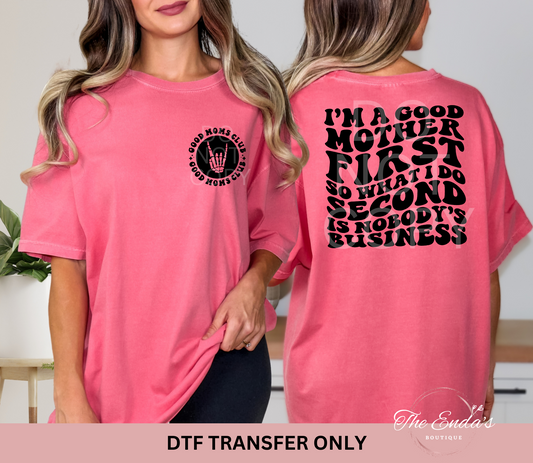 I'm A Good Mother First So What I Do Second Is Nobody's Business (FRONT/BACK SET) DTF Transfer