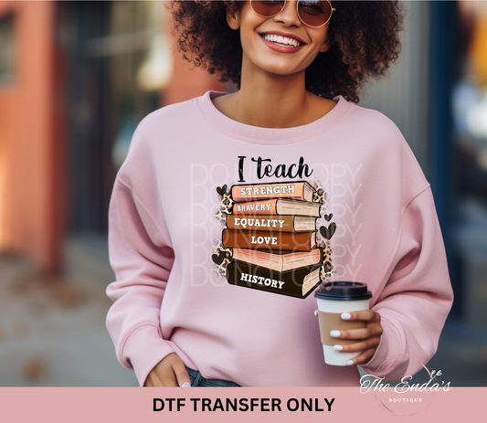 I Teach Strength Bravery Equality Love History DTF Transfer