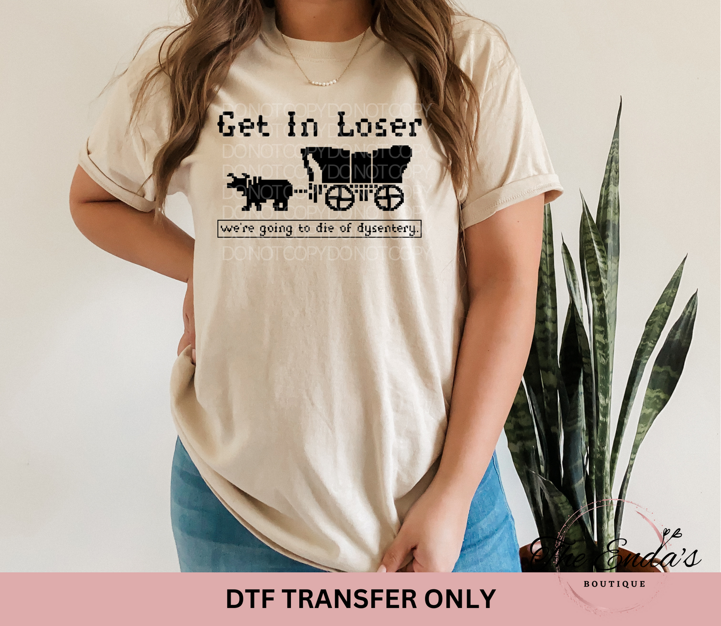 Get In Loser We're Going To Die Of Dysentery DTF Transfer **AVAILABLE IN BLACK AND WHITE**