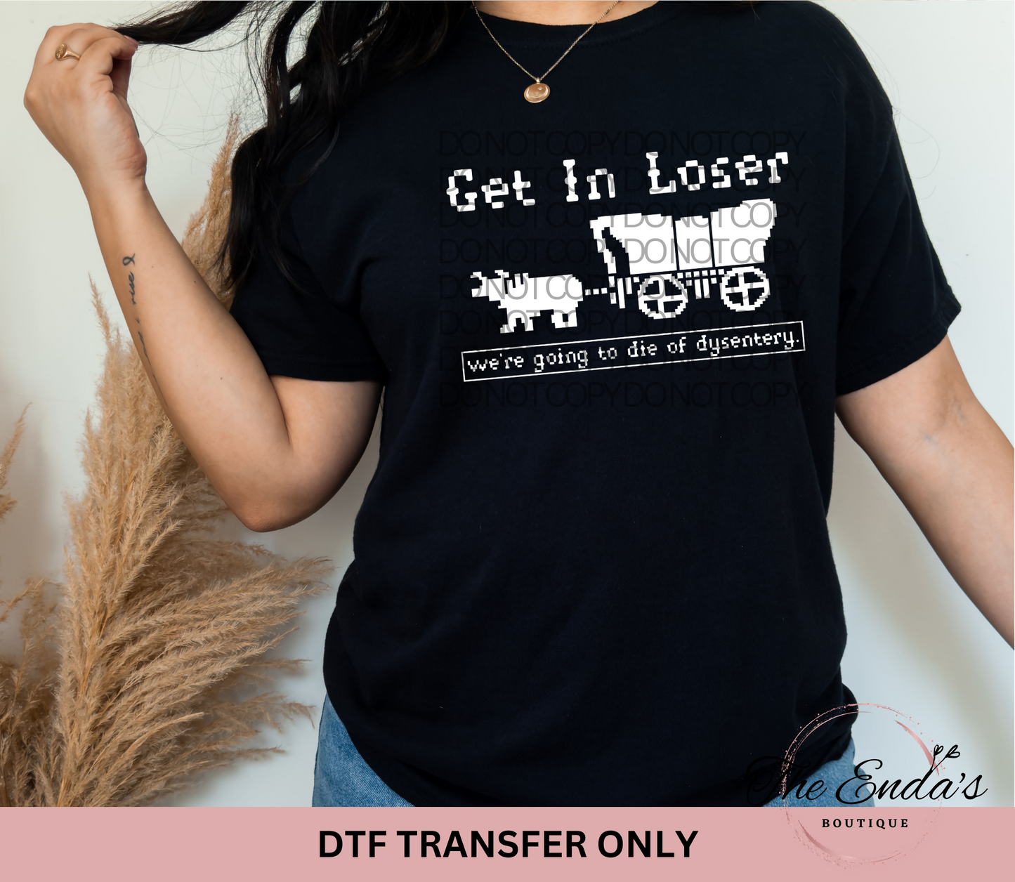 Get In Loser We're Going To Die Of Dysentery DTF Transfer **AVAILABLE IN BLACK AND WHITE**